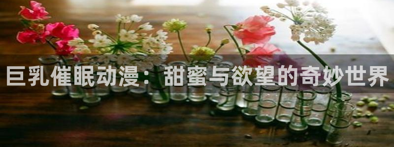 omofun动漫在哪下载：巨乳催眠动漫：甜蜜与欲望的奇妙世界