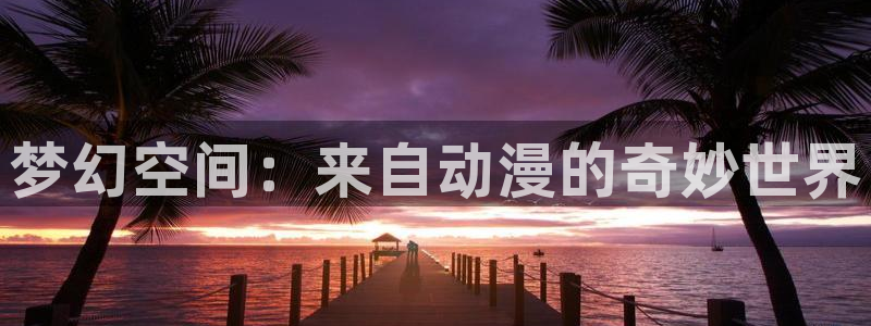 omofun怎么自签：梦幻空间：来自动漫的奇妙世界