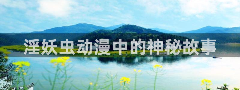 o站omofun官网：淫妖虫动漫中的神秘故事