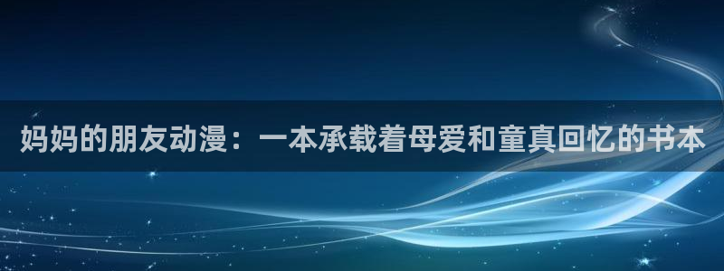 omofun免费看动漫：妈妈的朋友动漫：一本承载着母爱和童真回忆的书本