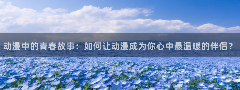 omofun动画：动漫中的青春故事：如何让动漫成为你心中最温暖的伴侣？