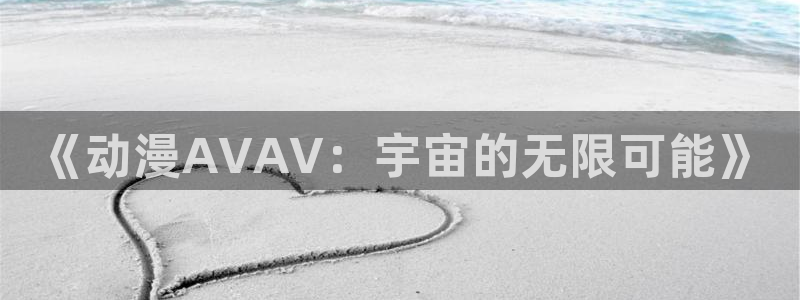 omofun.onl：《动漫AVAV：宇宙的无限可能》