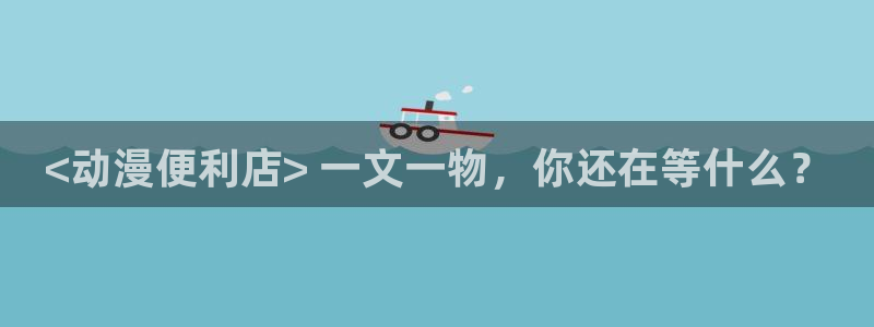 omofun官网在线：<动漫便利店> 一文一物，你还在等什么？