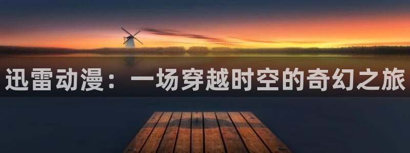 .omofun：迅雷动漫：一场穿越时空的奇幻之旅